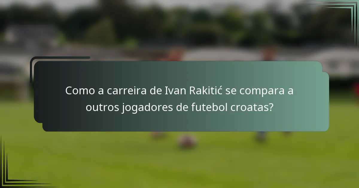 Como a carreira de Ivan Rakitić se compara a outros jogadores de futebol croatas?