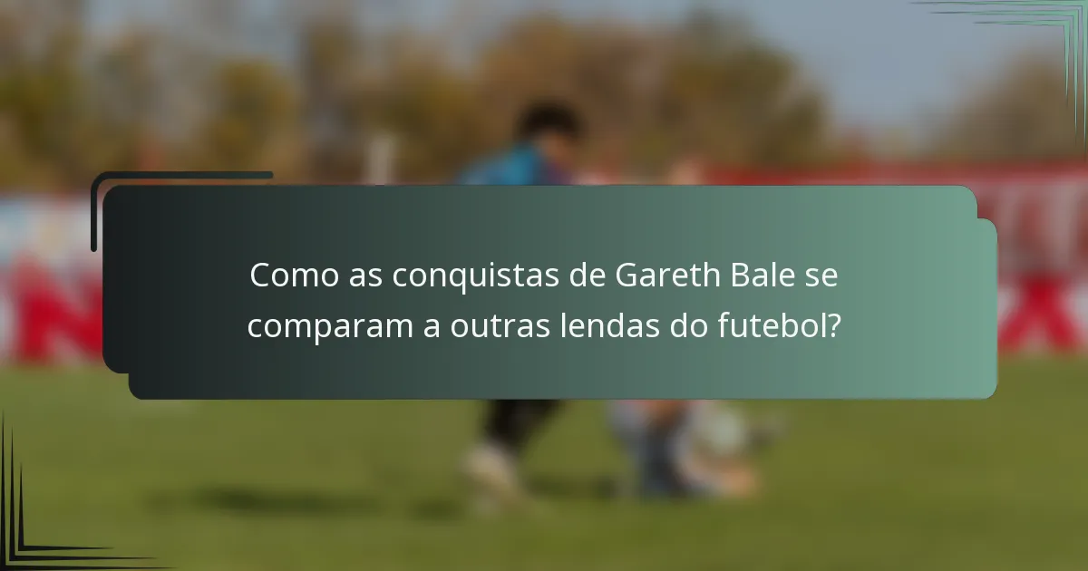 Como as conquistas de Gareth Bale se comparam a outras lendas do futebol?