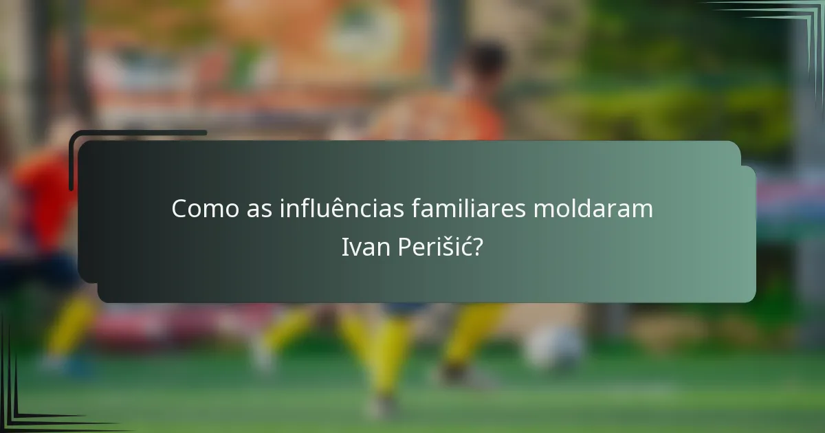 Como as influências familiares moldaram Ivan Perišić?