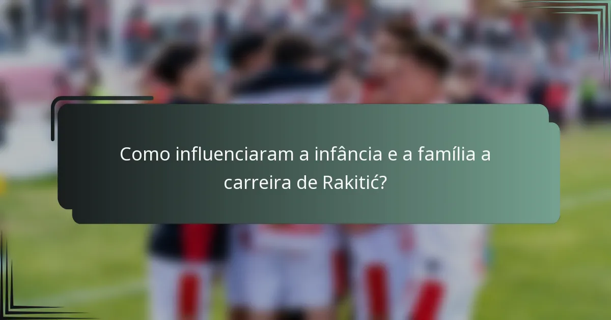 Como influenciaram a infância e a família a carreira de Rakitić?