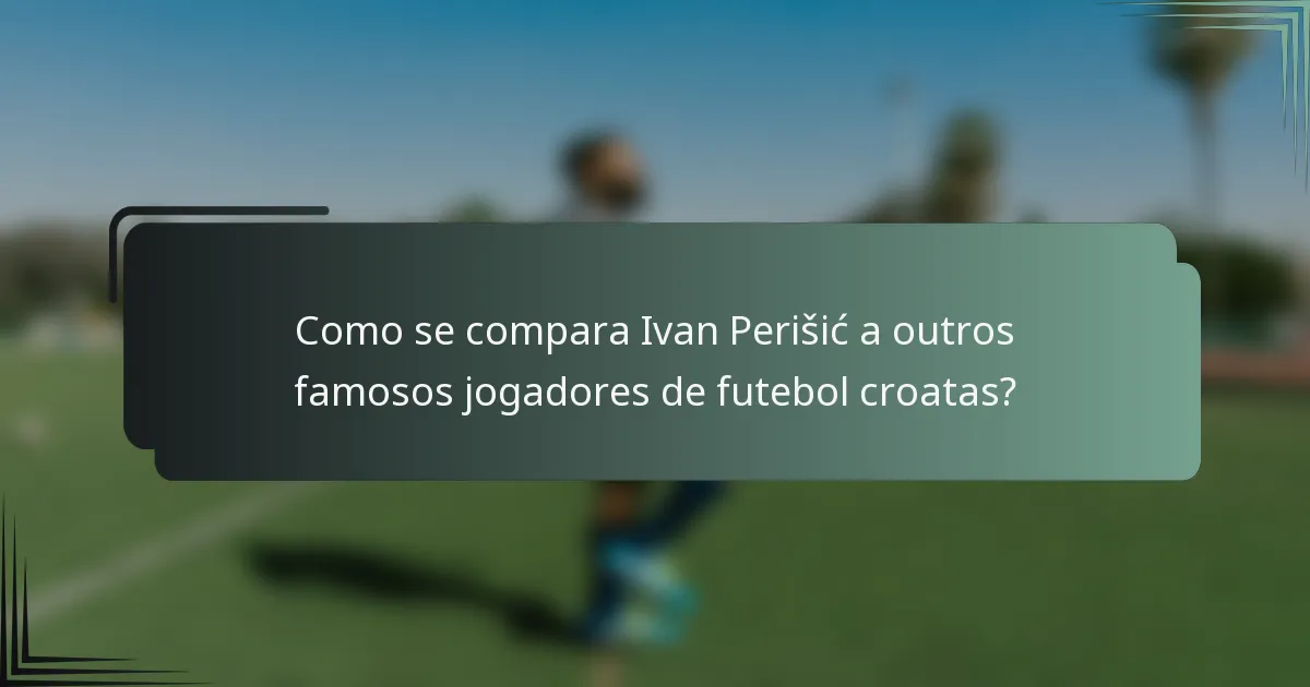 Como se compara Ivan Perišić a outros famosos jogadores de futebol croatas?