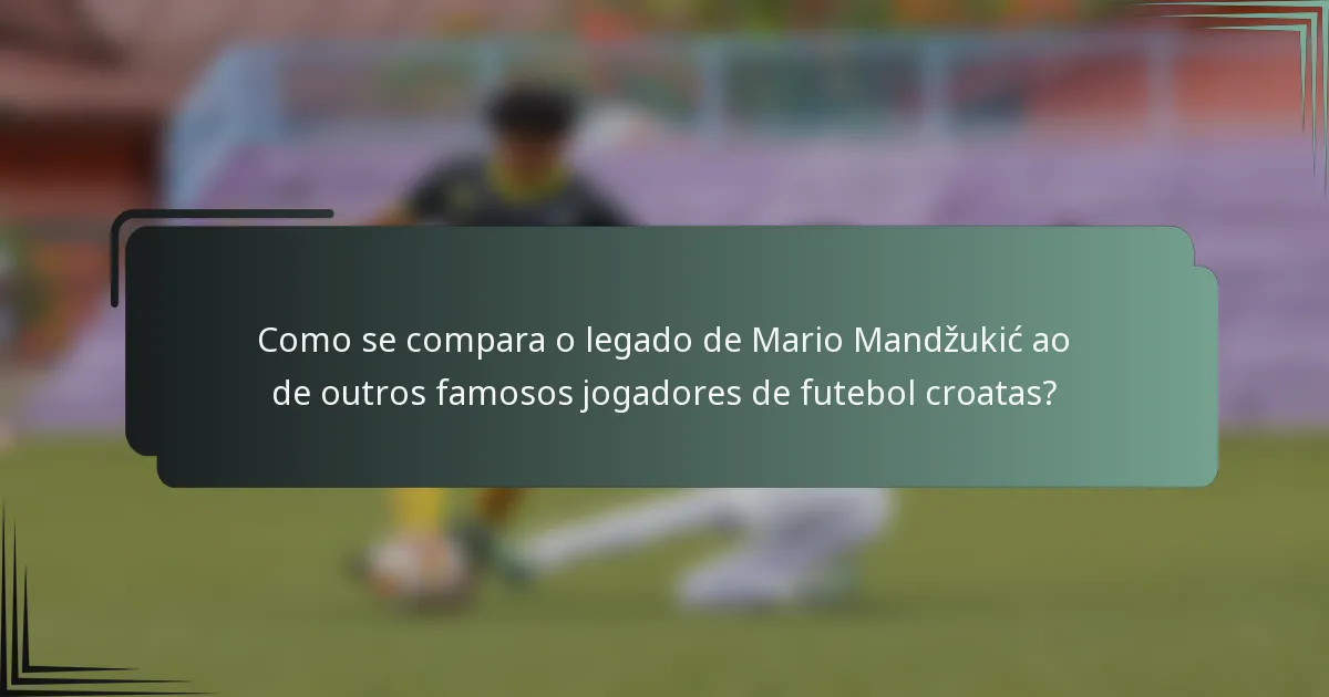 Como se compara o legado de Mario Mandžukić ao de outros famosos jogadores de futebol croatas?
