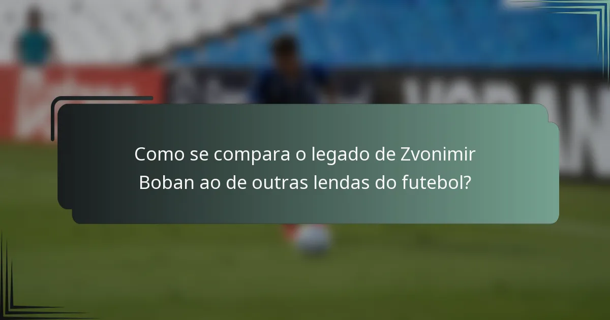Como se compara o legado de Zvonimir Boban ao de outras lendas do futebol?