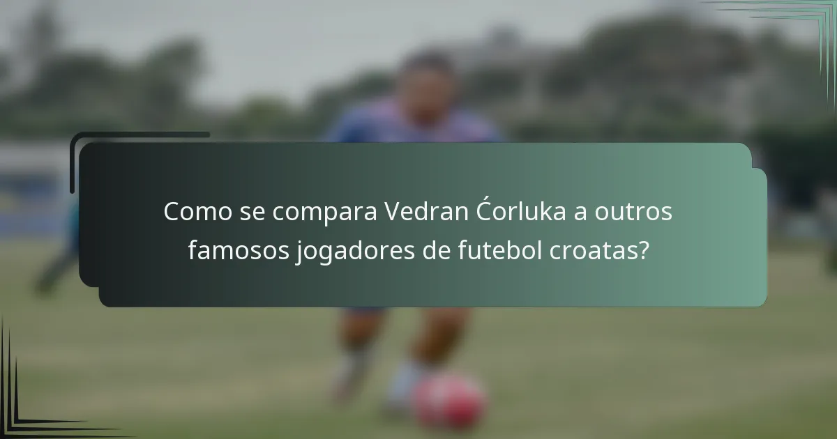 Como se compara Vedran Ćorluka a outros famosos jogadores de futebol croatas?