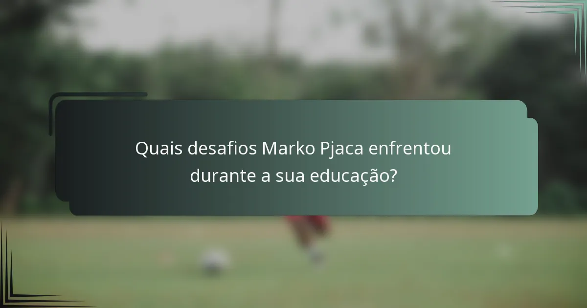 Quais desafios Marko Pjaca enfrentou durante a sua educação?