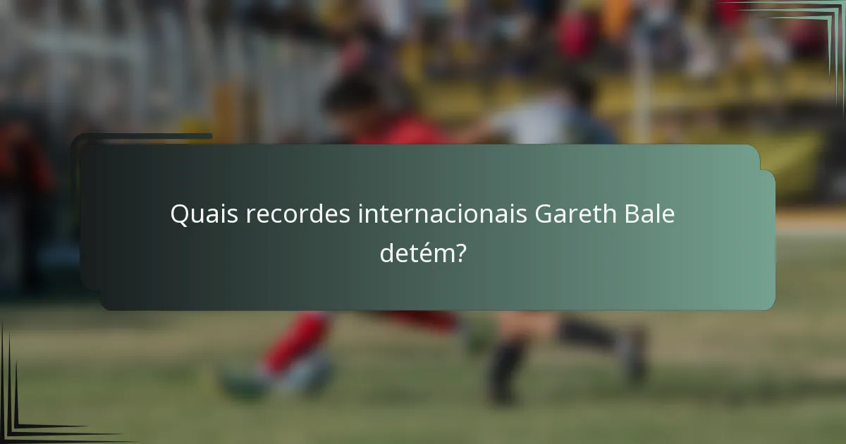 Quais recordes internacionais Gareth Bale detém?
