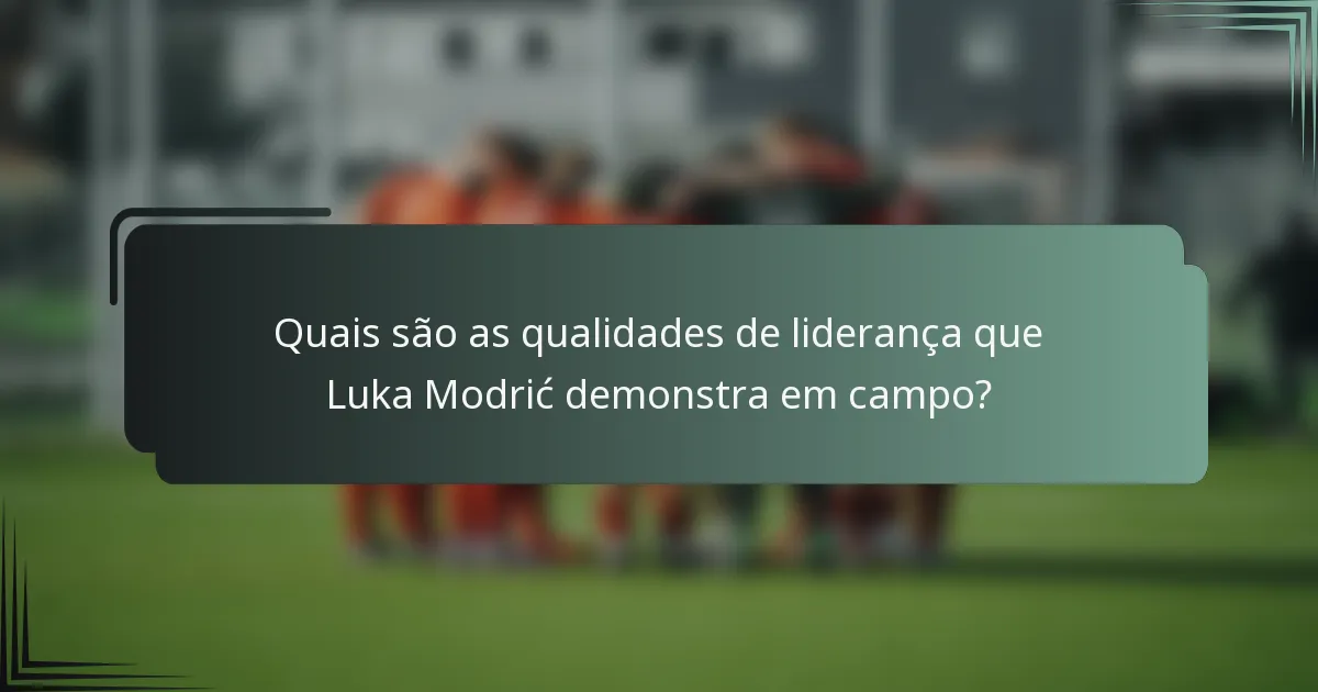 Quais são as qualidades de liderança que Luka Modrić demonstra em campo?