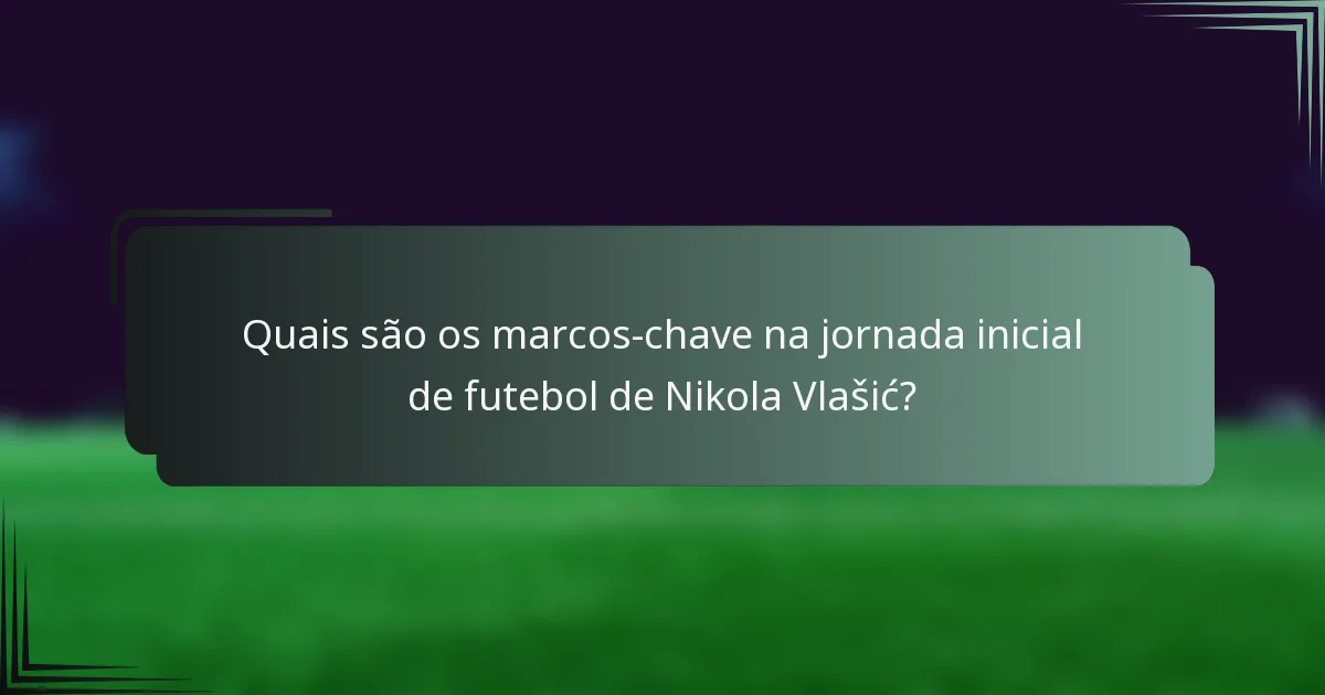 Quais são os marcos-chave na jornada inicial de futebol de Nikola Vlašić?