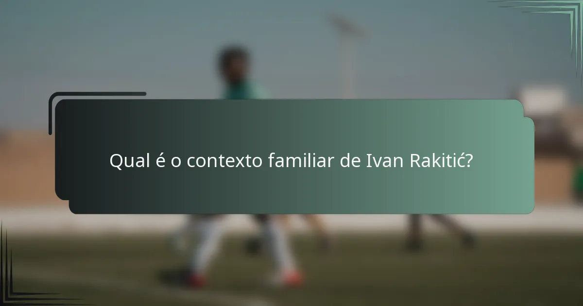 Qual é o contexto familiar de Ivan Rakitić?
