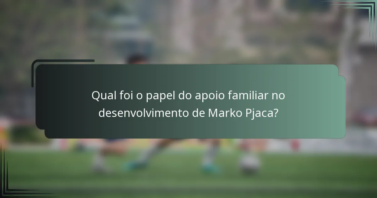 Qual foi o papel do apoio familiar no desenvolvimento de Marko Pjaca?