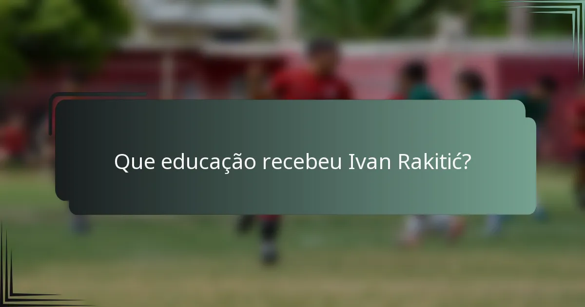 Que educação recebeu Ivan Rakitić?