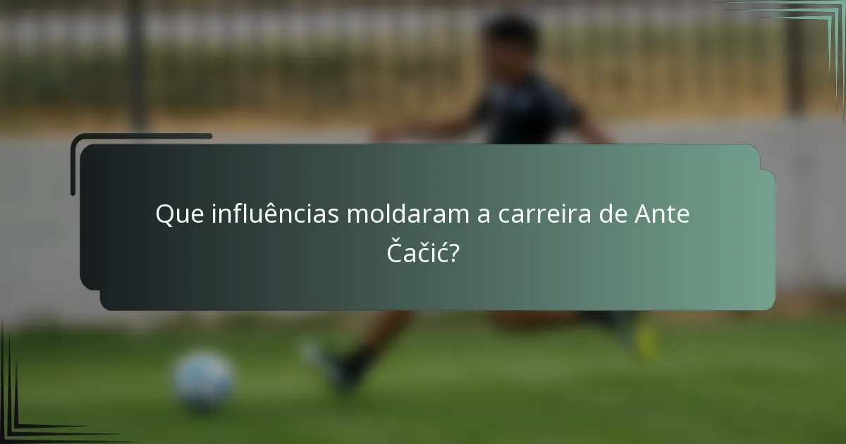 Que influências moldaram a carreira de Ante Čačić?